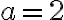 a=2